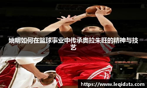 姚明如何在篮球事业中传承奥拉朱旺的精神与技艺