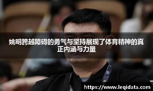 姚明跨越障碍的勇气与坚持展现了体育精神的真正内涵与力量
