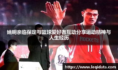姚明亲临保定与篮球爱好者互动分享运动精神与人生经历