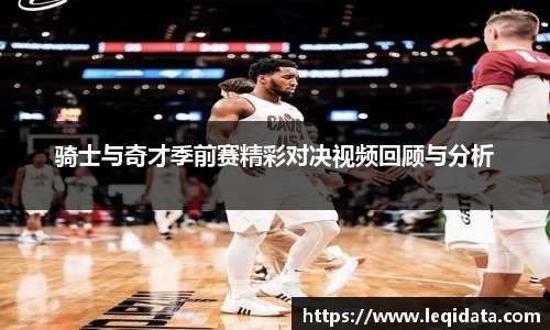 骑士与奇才季前赛精彩对决视频回顾与分析