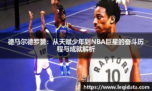 德马尔德罗赞：从天赋少年到NBA巨星的奋斗历程与成就解析