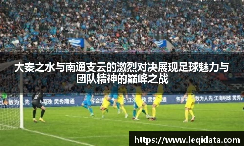 大秦之水与南通支云的激烈对决展现足球魅力与团队精神的巅峰之战