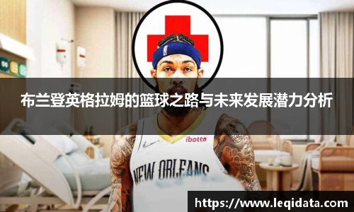 布兰登英格拉姆的篮球之路与未来发展潜力分析
