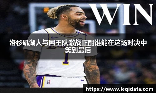 洛杉矶湖人与国王队激战正酣谁能在这场对决中笑到最后